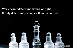 War doesn’t determine wrong or right.
It only determines who is left and who died.
