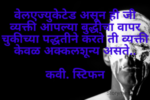 वेलएज्युकेटेड असून ही जी व्यक्ती आपल्या बुद्धीचा वापर चुकीच्या पद्धतीने करते ती व्यक्ती केवळ अक्कलशून्य असते..

कवी. स्टिफन
