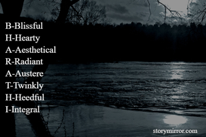 B-Blissful
H-Hearty
A-Aesthetical
R-Radiant
A-Austere
T-Twinkly
H-Heedful
I-Integral