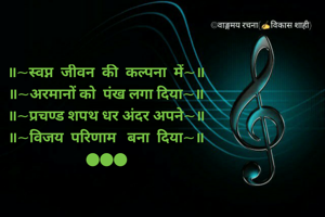 ॥~स्वप्न  जीवन  की  कल्पना  में~॥
॥~अरमानों को  पंख लगा दिया~॥
॥~प्रचण्ड शपथ धर अंदर अपने~॥
॥~विजय  परिणाम   बना  दिया~॥
●●●