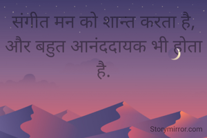 संगीत मन को शान्त करता है,
और बहुत आनंददायक भी होता है.