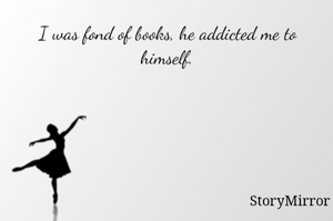 I was fond of books, he addicted me to himself.
