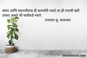 संयम आणि सहनशीलता ही कमजोरी नसते तर ही मनाची खरी ताकद असते जी सर्वांकडे नसते
                                              घनशाम सु. सावरकर