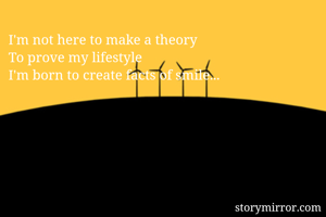 I'm not here to make a theory
To prove my lifestyle
I'm born to create facts of smile...