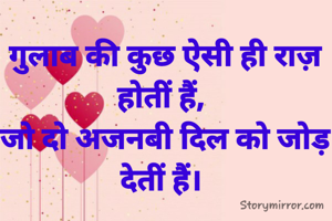 गुलाब की कुछ ऐसी ही राज़ होतीं हैं, 
जो दो अजनबी दिल को जोड़ देतीं हैं। 