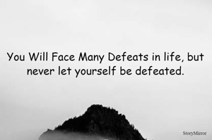 You Will Face Many Defeats in life, but never let yourself be defeated.