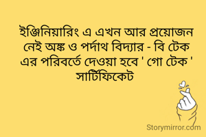 ইঞ্জিনিয়ারিং এ এখন আর প্রয়োজন নেই অঙ্ক ও পর্দাথ বিদ্যার - বি টেক এর পরিবর্তে দেওয়া হবে ' গো টেক ' সার্টিফিকেট 