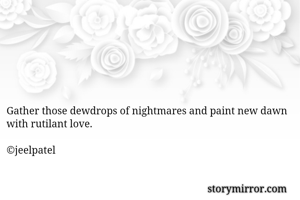 Gather those dewdrops of nightmares and paint new dawn with rutilant love.

©jeelpatel