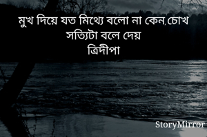 মুখ দিয়ে যত মিথ্যে বলো না কেন,চোখ সত্যিটা বলে দেয়
ত্রিদীপা