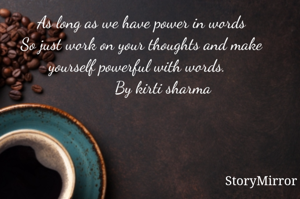       
As long as we have power in words
So just work on your thoughts and make yourself powerful with words.  
          By kirti sharma