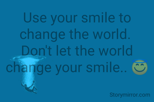 Use your smile to change the world. 
Don't let the world change your smile.. 😇