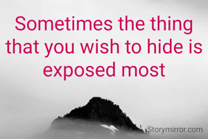 Sometimes the thing that you wish to hide is exposed most