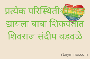 प्रत्येक परिस्थितीशी झुंज द्यायला बाबा शिकवतात
शिवराज संदीप वडवळे