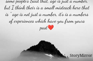 some people's Said that, age is just a number, but I think their is a small misteack here that is " age is not just a number, it's is a numbers of experiences which have you from yours past❤️