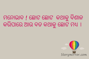 ମନୋଭାବ ! ଛୋଟ ଛୋଟ  କଥାକୁ ବିଶାଳ କରିପାରେ ଆଉ ବଡ କଥାକୁ ଛୋଟ ମଧ୍ୟ ।