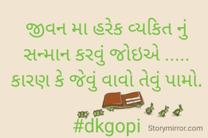 જીવન મા હરેક વ્યકિત નું સન્માન કરવું જોઇએ ..... કારણ કે જેવું વાવો તેવું પામો.

#dkgopi