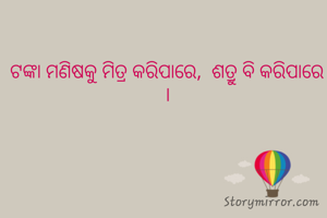 ଟଙ୍କା ମଣିଷକୁ ମିତ୍ର କରିପାରେ,  ଶତ୍ରୁ ବି କରିପାରେ ।