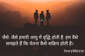 जैसे-जैसे हमारी आयु में वृद्धि होती है, हम वैसे समझते हैं कि चेतना कैसे सक्रिय होती है।