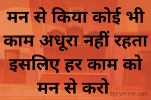 मन से किया कोई भी काम अधूरा नहीं रहता इसलिए हर काम को मन से करो 