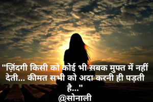 "ज़िंदगी किसी को कोई भी स़बक मुफ्त में नहीं देती... कीमत सभी को अदा करनी ही पड़ती है..."
@सोनाली