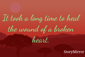 It took a long time to heal the wound of a broken heart.