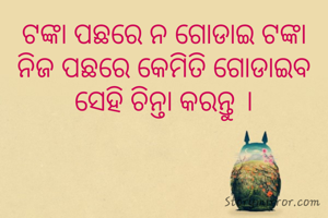 ଟଙ୍କା ପଛରେ ନ ଗୋଡାଇ ଟଙ୍କା ନିଜ ପଛରେ କେମିତି ଗୋଡାଇବ ସେହି ଚିନ୍ତା କରନ୍ତୁ ।