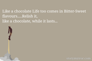 Like a chocolate Life too comes in Bitter-Sweet flavours.....Relish it,
like a chocolate, while it lasts...