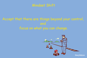 Mindset Shift
Accept that there are things beyond your control, and focus on what you can change.