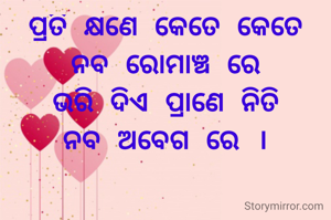 ପ୍ରତି କ୍ଷଣେ କେତେ କେତେ
ନବ ରୋମାଞ୍ଚ ରେ
ଭରି ଦିଏ ପ୍ରାଣେ ନିତି
ନବ ଅବେଗ ରେ ।

