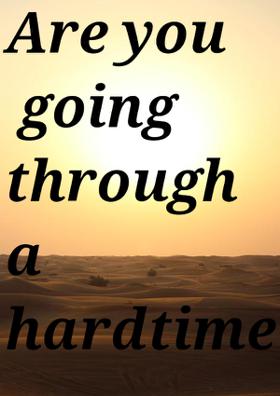 Are you going througha hard time