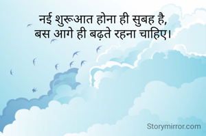 नई शुरूआत होना ही सुबह है,
बस आगे ही बढ़ते रहना चाहिए।