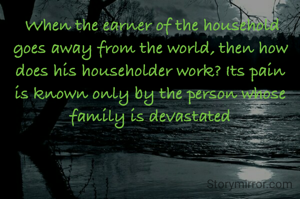  When the earner of the household goes away from the world, then how does his householder work? Its pain is known only by the person whose family is devastated