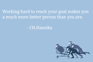 Working hard to reach your goal makes you a much more better person than you are. 

                       - CH.Hansika 