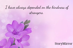 I have always depended on the kindness of strangers.