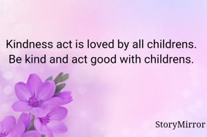 Kindness act is loved by all childrens. Be kind and act good with childrens.