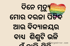 ଦିନେ ମୃତ୍ୟୁ
ମୋର ଦରଜା ପିଟିବ
ଆଉ ବିଦ୍ୟାଳୟର
ବାଧ୍ୟ  ଶିଶୁଟି ଭଳି
ମୁଁ ଚାଲି ଯିବି 
ତା' ସାଥିରେ

ମୋ ସାଥିରେ
ଚାଲିଯିବ 
ମୋର ତୁମ ପ୍ରତି ଥିବା
ତମାମ  ଘୃଣା
ଆଉ
ଚିର କାଳ
ବଂଚି ରହିବ ପ୍ରେମ ।
@ମୋନା