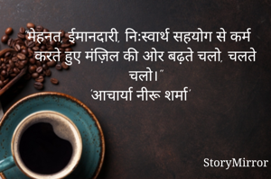"मेहनत, ईमानदारी, निःस्वार्थ सहयोग से कर्म करते हुए मंज़िल की ओर बढ़ते चलो, चलते चलो।"
'आचार्या नीरू शर्मा'