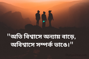 "অতি বিশ্বাসে অন্যায় বাড়ে, 
অবিশ্বাসে সম্পর্ক ভাঙে।"