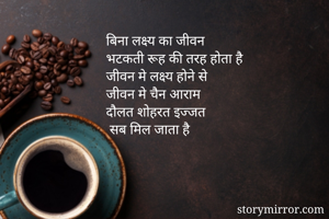बिना लक्ष्य का जीवन 
भटकती रूह की तरह होता है
जीवन मे लक्ष्य होने से
जीवन मे चैन आराम
दौलत शोहरत इज्जत
 सब मिल जाता है
