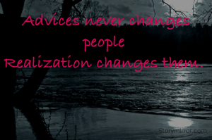 Advices never changes people 
Realization changes them. 