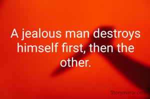 A jealous man destroys himself first, then the other.