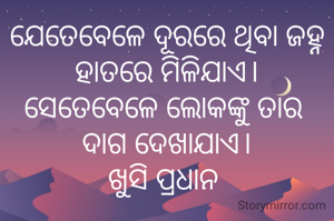 ଯେତେବେଳେ ଦୂରରେ ଥିବା ଜହ୍ନ ହାତରେ ମିଳିଯାଏ।
ସେତେବେଳେ ଲୋକଙ୍କୁ ତାର 
ଦାଗ ଦେଖାଯାଏ।
ଖୁସି ପ୍ରଧାନ 