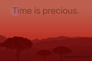 Time is precious.