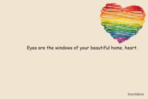 Eyes are the windows of your beautiful home, heart. 