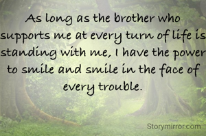 As long as the brother who supports me at every turn of life is standing with me, I have the power to smile and smile in the face of every trouble.