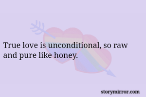 True love is unconditional, so raw and pure like honey.