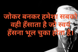 जोकर बनकर हमेशा सबको वही हँसाता है जो स्वयं हँसना भूल चुका होता है।