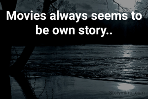 Movies always seems to be own story..