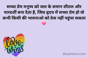 सच्चा प्रेम मनुष्य को जल के समान शीतल और पारदर्शी बना देता है, जिस हृदय में सच्चा प्रेम हो वो कभी किसी की भावनाओ को ठेस नहीं पहुंचा सकता 💗
