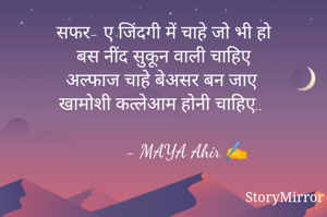 सफर- ए जिंदगी में चाहे जो भी हो
बस नींद सुकून वाली चाहिए
अल्फाज चाहे बेअसर बन जाए
खामोशी कत्लेआम होनी चाहिए..

          - MAYA Ahir ✍️